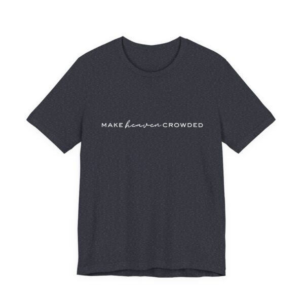 Make Heaven Crowded Shirt- Unisex Christian T-Shirt, Minimalist Faith Tee, Evangelism Inspired Apparel, White text - Image 55